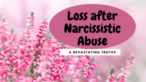 Loss after Narcissistic Abuse: 6 Devastating Truths