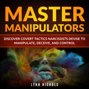 Master Manipulators: Discover the Covert Tactics Narcissists Devise to Manipulate Deceive and Control